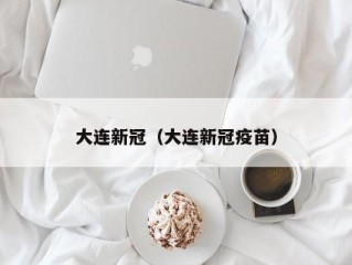 大连新冠（大连新冠疫苗）